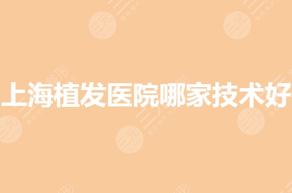 上海植发医院哪家技术好?发际线调整正规医院是哪家?