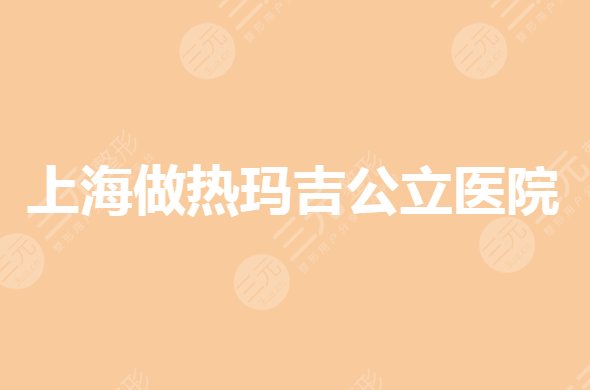 上海做热玛吉公立医院有吗?哪家技术好?