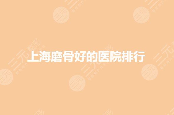 上海磨骨医院排行哪家好？面部轮廓整形公立医院有哪些？