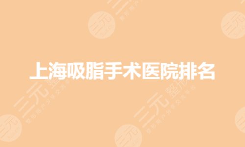 上海吸脂手术排名前五医院有哪些?哪家抽脂好?