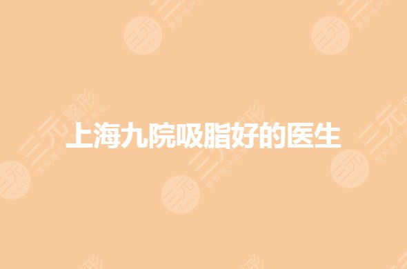 上海九院吸脂哪位专家比较好?张路医生怎么样?