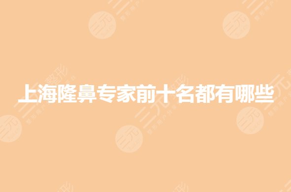 上海隆鼻专家前十名都有谁？做鼻子医生哪个好？