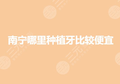 南宁哪里种植牙比较便宜?牙科医院哪家更实惠?