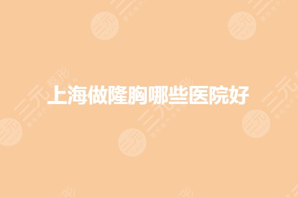 上海做隆胸排名前三整形医院有哪些?哪家医院好?