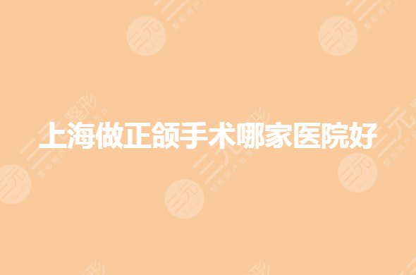 上海做正颌手术哪家医院好？医院有几家？