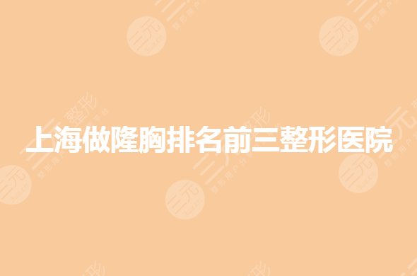 上海做隆胸哪些医院好?排名前三整形医院有哪些?