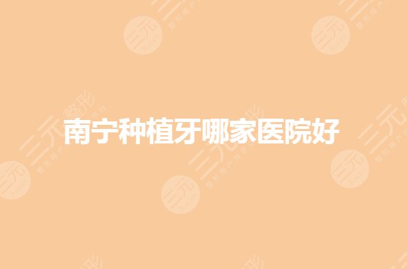 南宁种植牙哪家医院好?口腔医院排名前三哪个好?