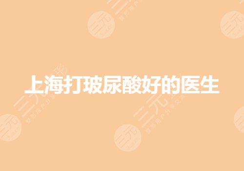 上海注射玻尿酸好的医生有哪些?注射除皱谁厉害?