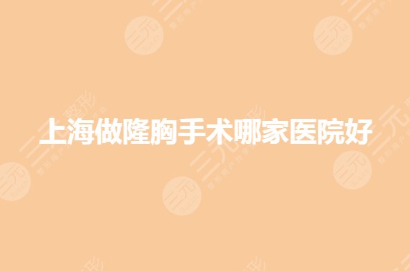 上海做隆胸哪些医院好?排名前三整形医院有哪家?