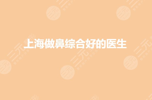 上海做哪个医生好?鼻部整形专家有哪些?