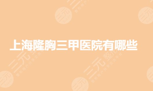 上海隆胸三甲医院有哪些?华东医院隆胸怎么样?