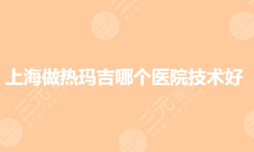 上海做热玛吉哪个医院技术好?正规私立机构有哪些?