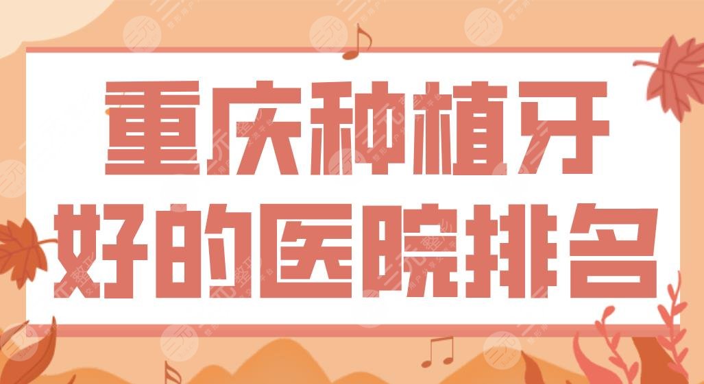 重庆种植牙好的医院排名名单!牙博士、维乐、团圆口腔哪家划算?附价格表