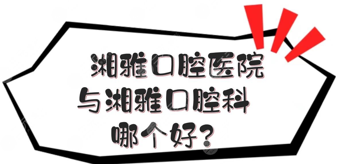 湘雅口腔医院与湘雅口腔科哪个好?