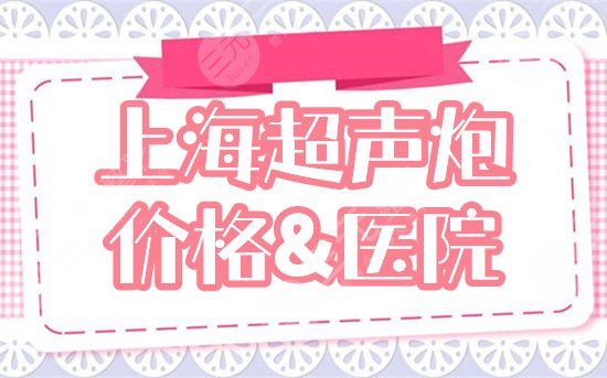 上海超声炮价格多少钱，哪里做？分享参考价+2家医院，紧肤除皱必备！