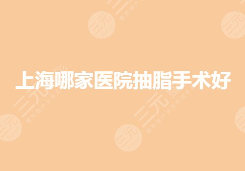 上海哪家医院抽脂手术好?减肥果哪家好?