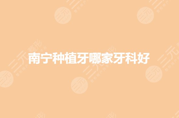 南宁种植牙哪家医院好?南宁公立口腔医院排行有哪些?