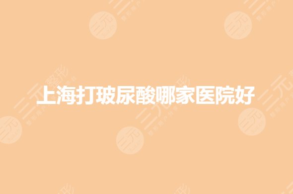 上海打玻尿酸哪家医院好？专业的医院有哪些？