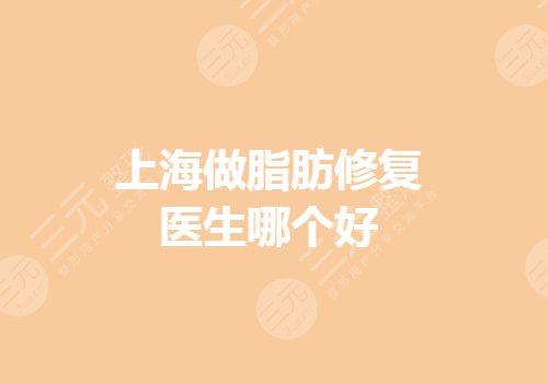 上海做脂肪修复的医生哪个好?哪个更专业?