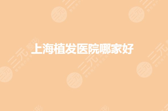 上海植发医院排名|哪家技术好?头发种植哪个医院正规?