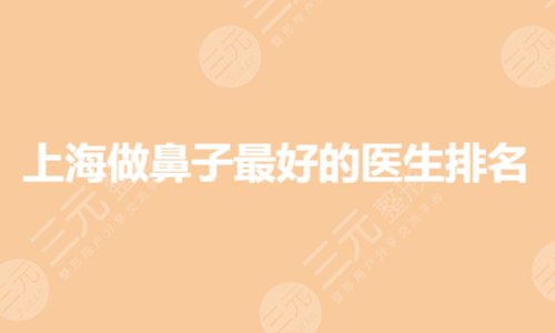 上海做鼻子医生排行|哪位比较出名?专家谁好?