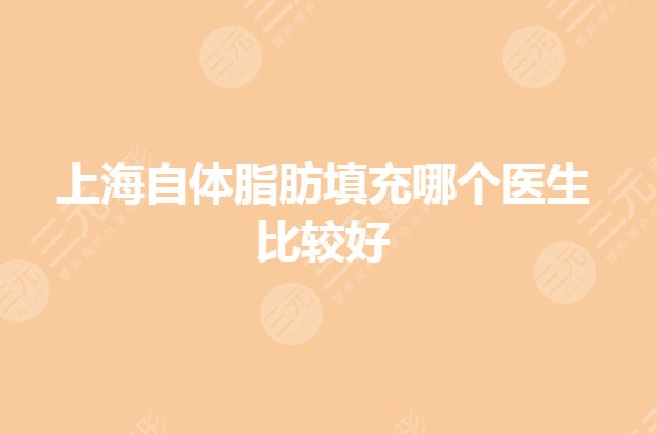 上海自体脂肪填充哪个医生比较好?谢卫国、彭才学哪个好?