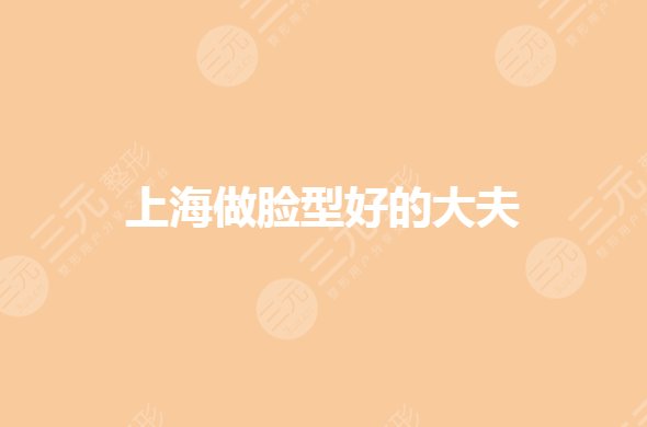 上海做脸型好的大夫有哪些？苏薇洁、韦敏等哪个好？