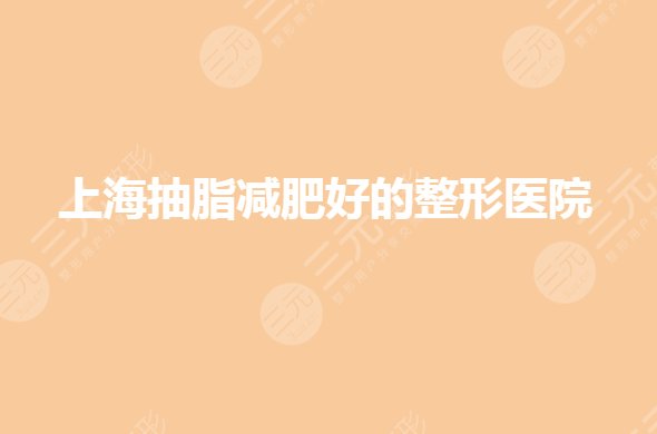 上海抽脂减肥整形医院哪家好?三甲医院有哪些?
