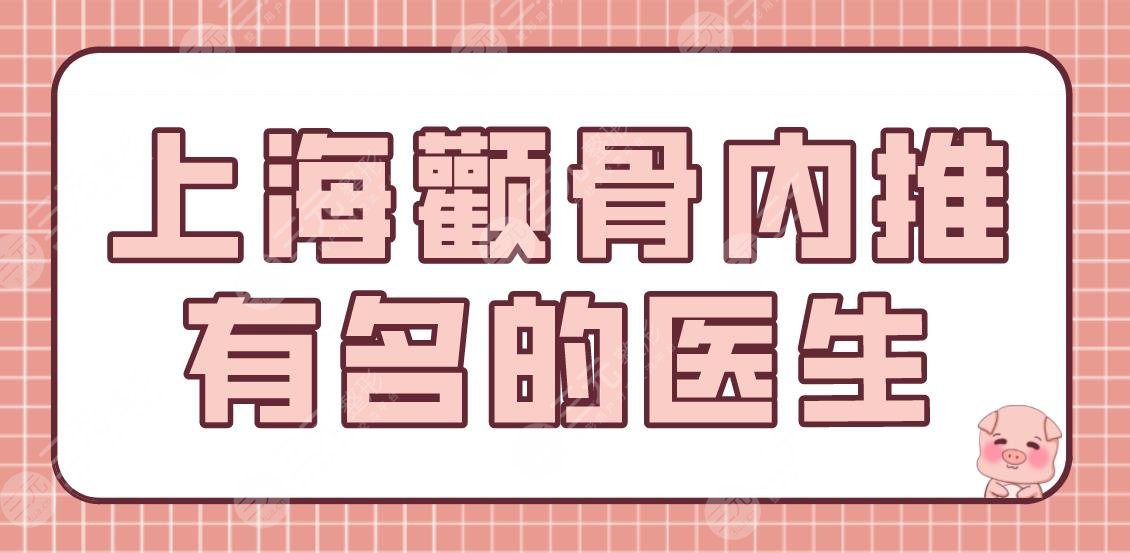 上海颧骨内推有名的医生排名公布！何照华、王东、崔荣达医生技术好吗？
