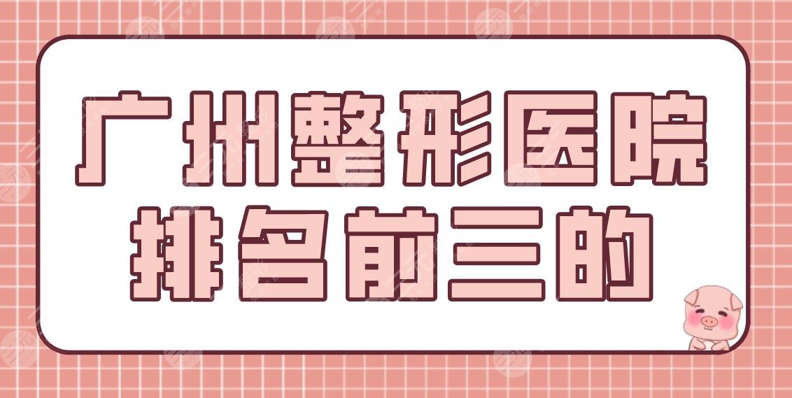 广州整形医院排名前三的有哪些？美恩整形、荔医整形、南珠医美如何？