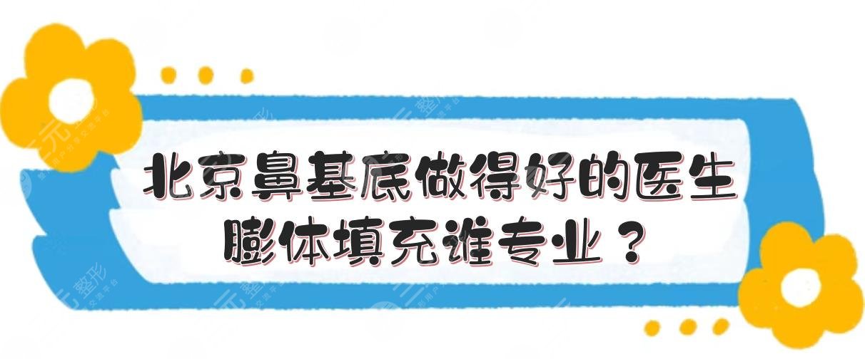 北京鼻基底做得好的医生:金骥\陈犹白\李东等!膨体填充谁专业?
