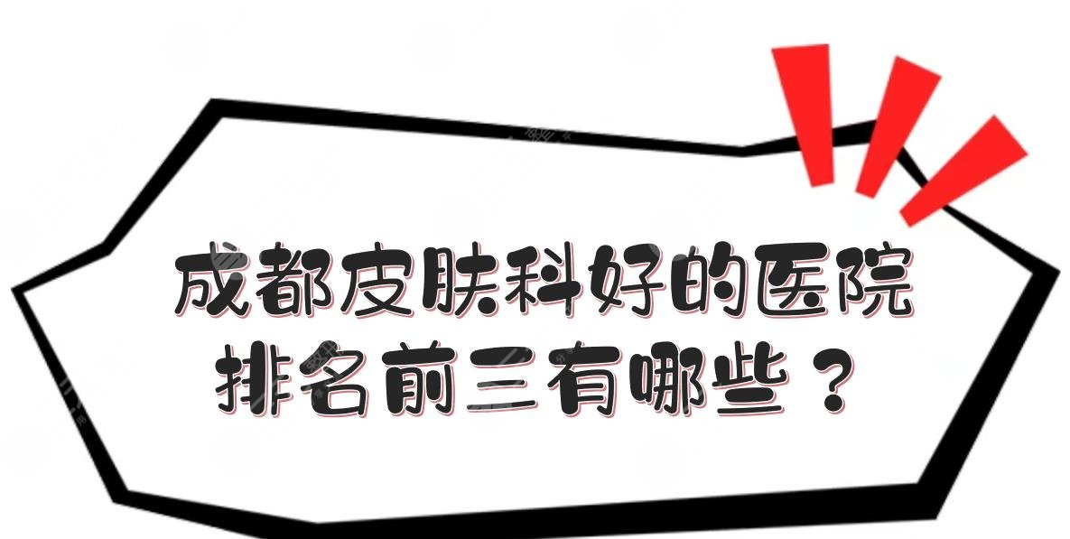 成都皮肤科好的医院是哪一个?医院排名前三有哪些?