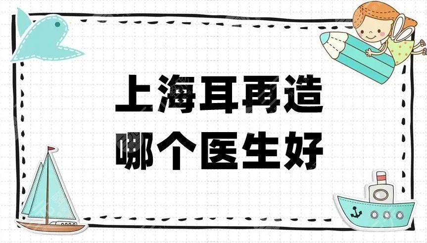 上海耳再造哪个医生好