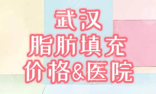 武汉脂肪填充全脸多少钱，哪里好？全新价格上线，2家人气医院可撩！