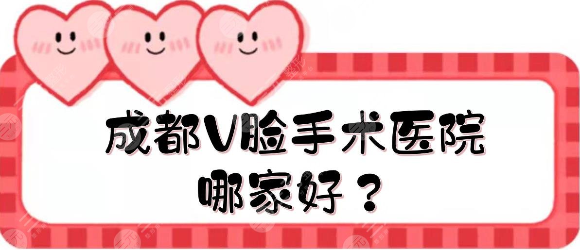 成都V脸手术医院哪家好？天姿、娇点等TOP5都擅长面部紧致！