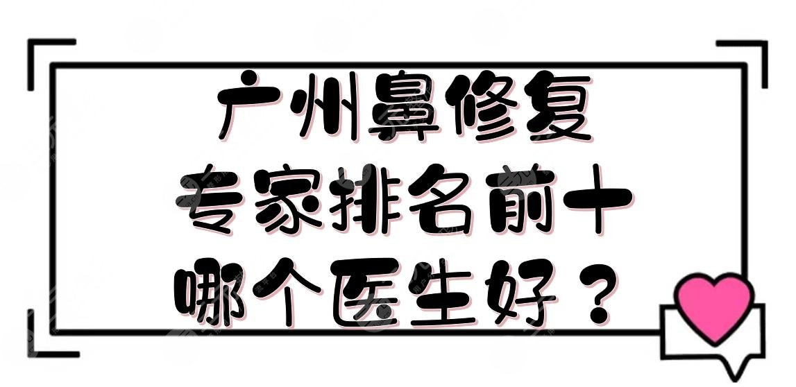 广州鼻修复专家排名前十|哪个医生好？蒋思军\高顺福\李闯等技术测评！
