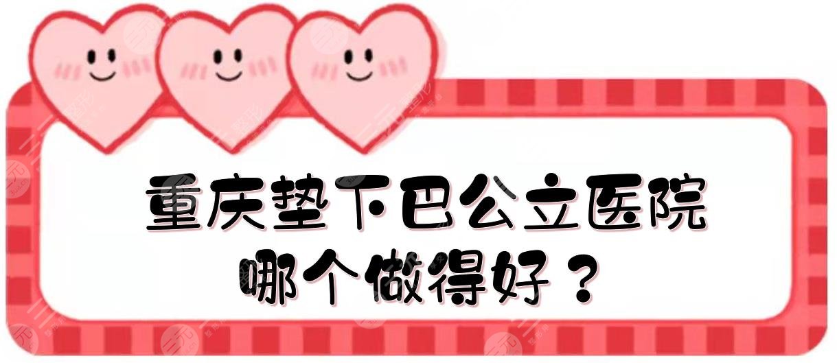 重庆垫下巴公立医院|哪个做得好？西南医院、重医附二等实力点评！