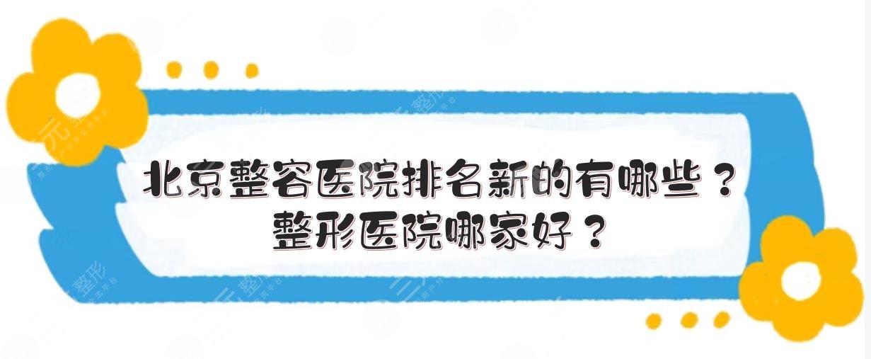 北京整容医院排名新的有哪些？整形医院哪家好？