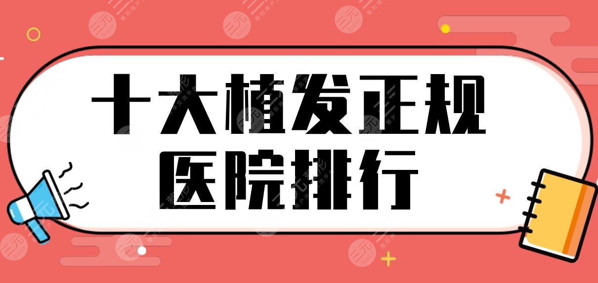 十大植发正规医院排行公布!南京新生、北京中德、成都恒博等上榜!