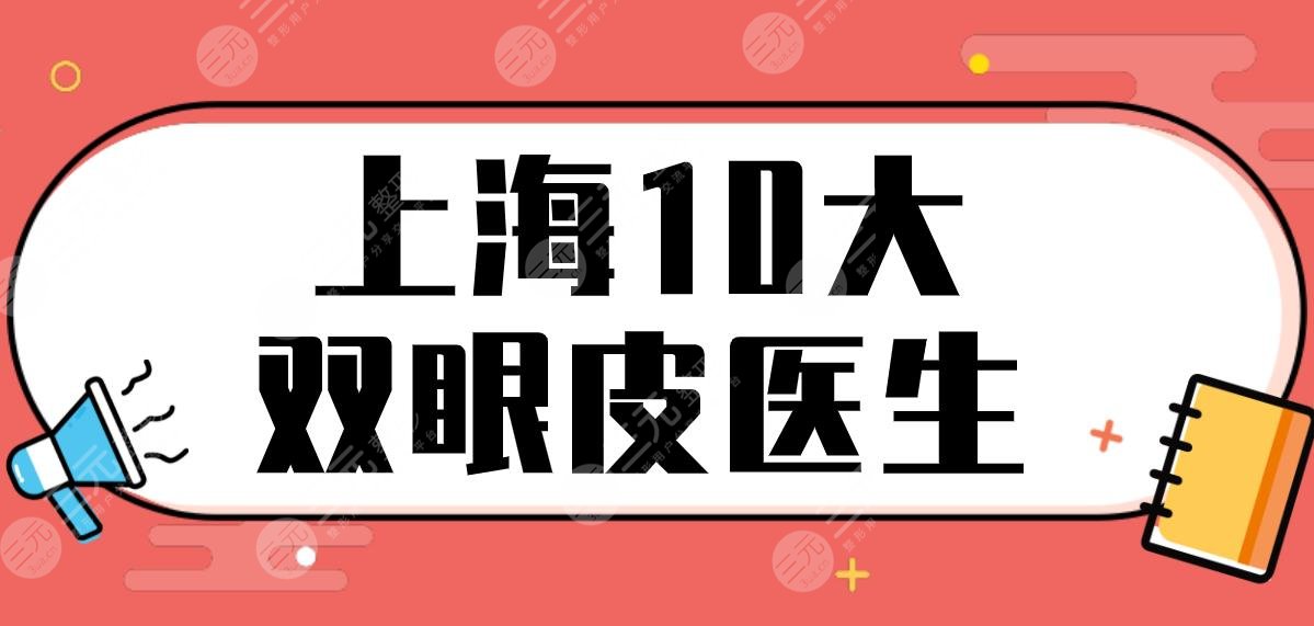 上海10大双眼皮医生名单！哪个医生技术好？徐剑炜、刘天一、李斌等上榜！