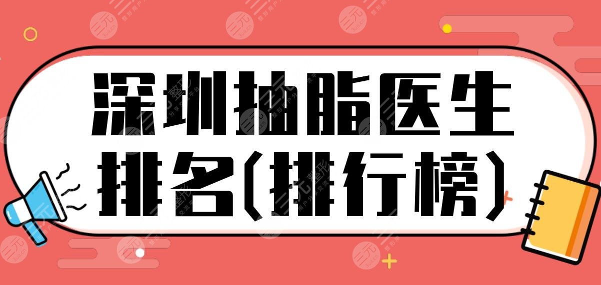 深圳抽脂医生排名(排行榜)!籍如恭、王成毅等上榜?附腿部抽脂体验分享