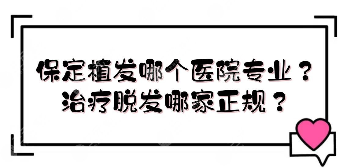 保定植发哪个医院专业?缓解脱发哪家正规?