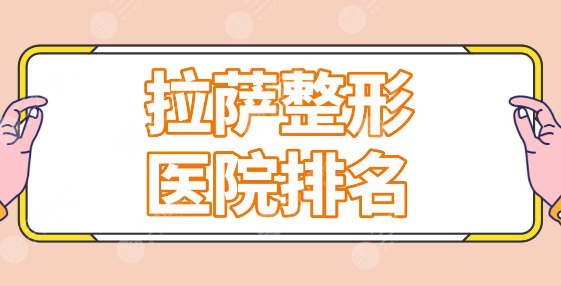 拉萨整形医院排名公立医院名单！市人民医院、军区总医院等上榜！