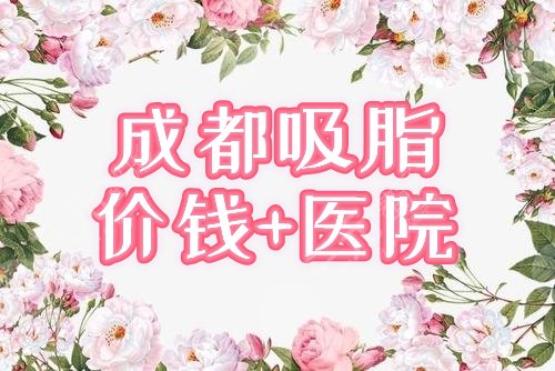 成都做吸脂价钱分享！哪里做得好？全新攻略分享3家医院，性价比OK！