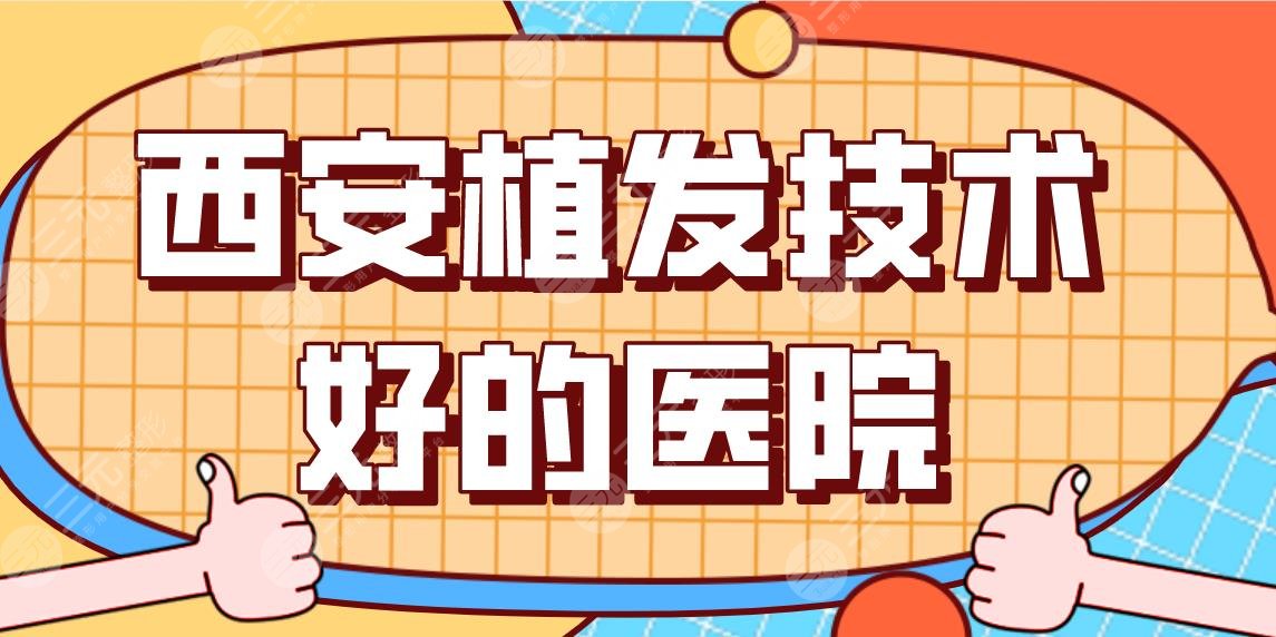 西安植发技术好的医院前5盘点！大麦植发、碧莲盛植发、米兰柏羽等上榜！