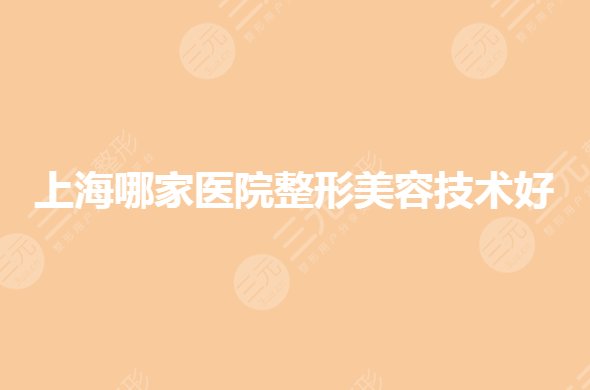 上海哪家医院整形美容技术好？排名前三哪家好？