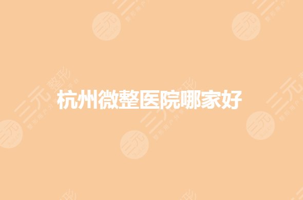 杭州微整医院哪家好?整形美容科哪个医院好?