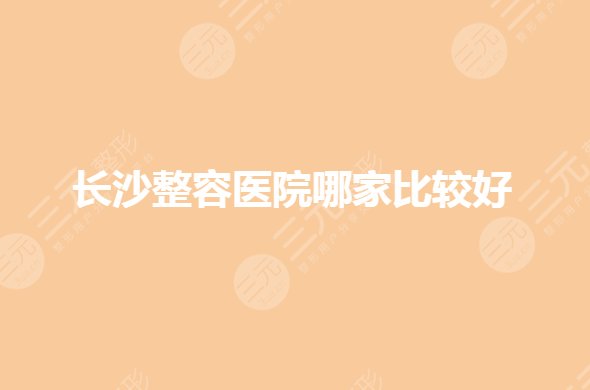 长沙整容医院哪家强？整形医院排名前三的有哪些？