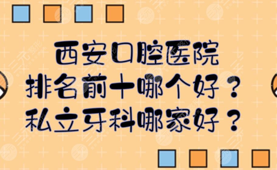 西安口腔医院排名前十哪个好?私立牙科哪家好?
