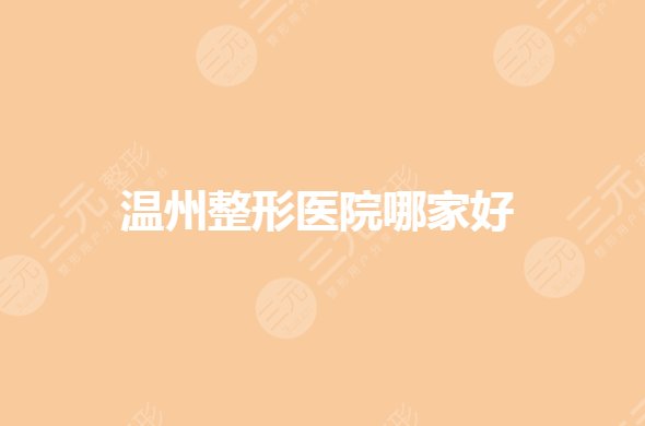 温州整形医院哪家好？公立整形医院排名榜有哪些？